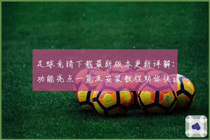 足球竞猜下载最新版本更新详解:功能亮点一览及安装教程助你快速上手