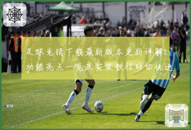 足球竞猜下载最新版本更新详解：功能亮点一览及安装教程助你快速上手