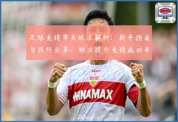 足球竞猜串关玩法解析：新手指南与技巧分享，助力提升竞猜成功率