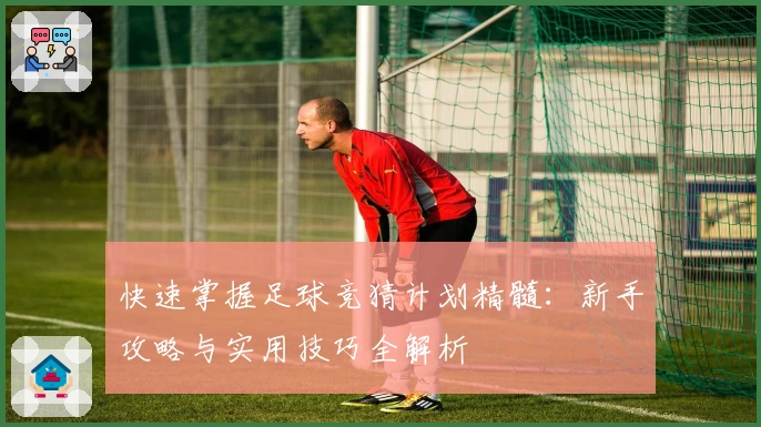 快速掌握足球竞猜计划精髓：新手攻略与实用技巧全解析