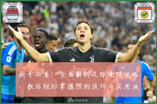新手必看：全面解析足球竞猜攻略，教你轻松掌握预测技巧与实用诀窍