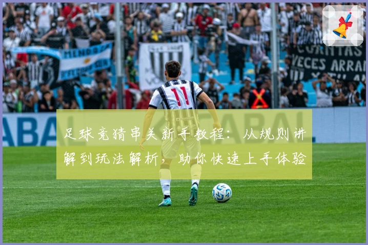 足球竞猜串关新手教程：从规则讲解到玩法解析，助你快速上手体验趣味无穷