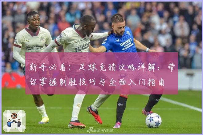 新手必看：足球竞猜攻略详解，带你掌握制胜技巧与全面入门指南
