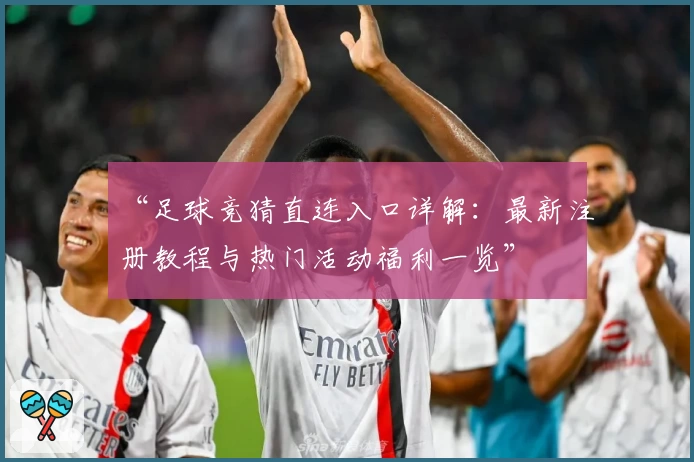 “足球竞猜直连入口详解：最新注册教程与热门活动福利一览”
