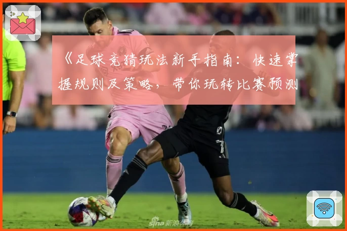 《足球竞猜玩法新手指南：快速掌握规则及策略，带你玩转比赛预测》