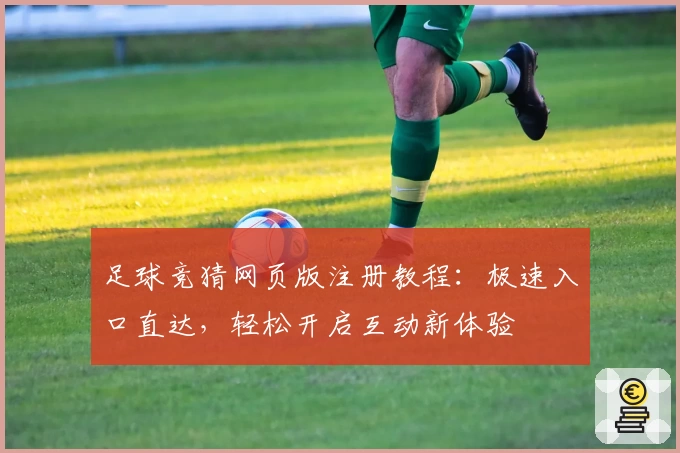 足球竞猜网页版注册教程:极速入口直达,轻松开启互动新体验