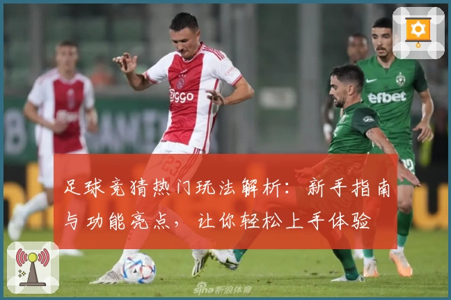 足球竞猜热门玩法解析：新手指南与功能亮点，让你轻松上手体验