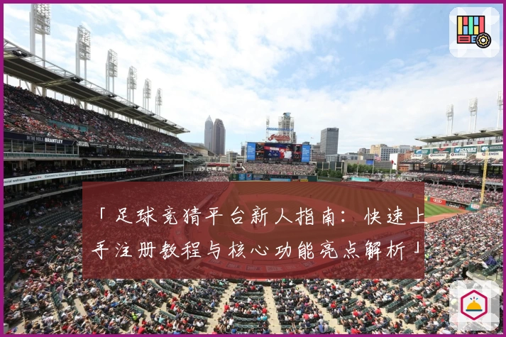 「足球竞猜平台新人指南：快速上手注册教程与核心功能亮点解析」