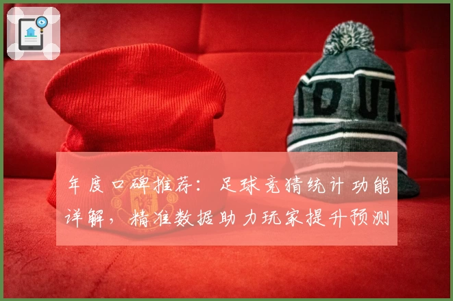 年度口碑推荐:足球竞猜统计功能详解,精准数据助力玩家提升预测水平
