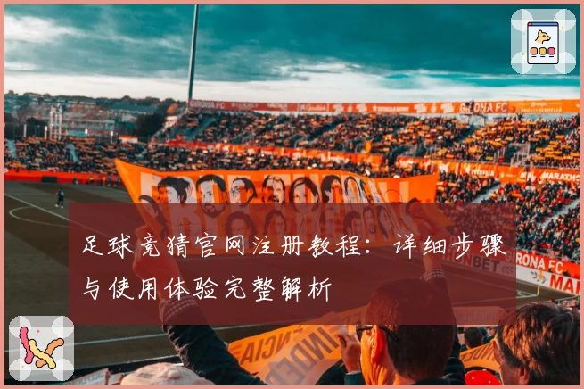 足球竞猜官网注册教程：详细步骤与使用体验完整解析