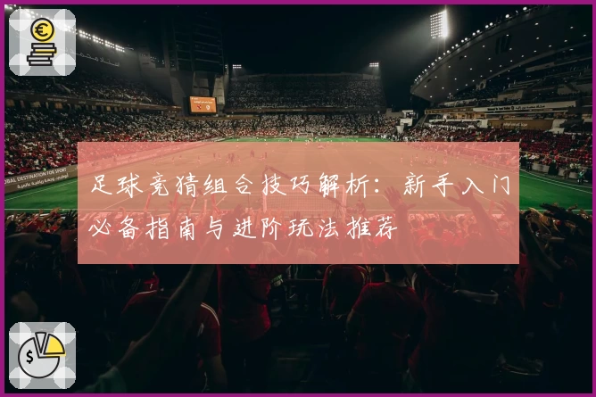足球竞猜组合技巧解析：新手入门必备指南与进阶玩法推荐