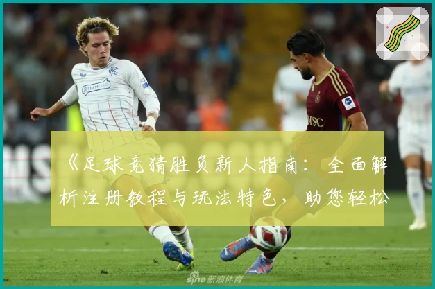 《足球竞猜胜负新人指南:全面解析注册教程与玩法特色,助您轻松上手》