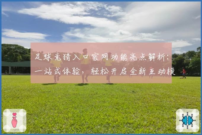 足球竞猜入口官网功能亮点解析：一站式体验，轻松开启全新互动模式