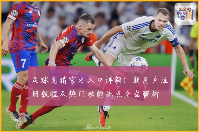 足球竞猜官方入口详解：新用户注册教程及热门功能亮点全盘解析
