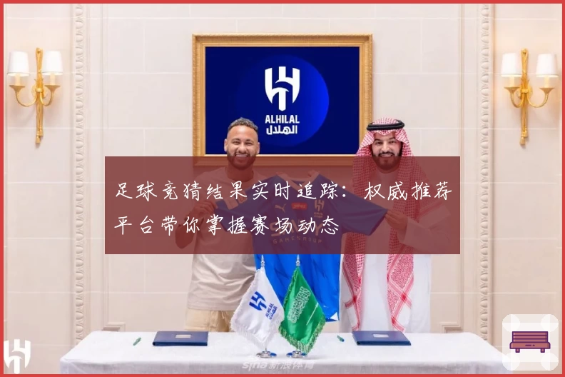 足球竞猜结果实时追踪：权威推荐平台带你掌握赛场动态