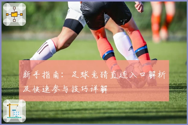 新手指南:足球竞猜直连入口解析及快速参与技巧详解