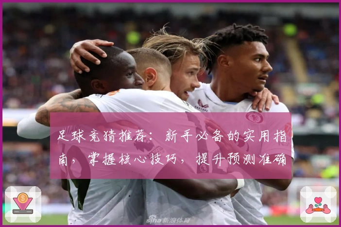 足球竞猜推荐：新手必备的实用指南，掌握核心技巧，提升预测准确率！