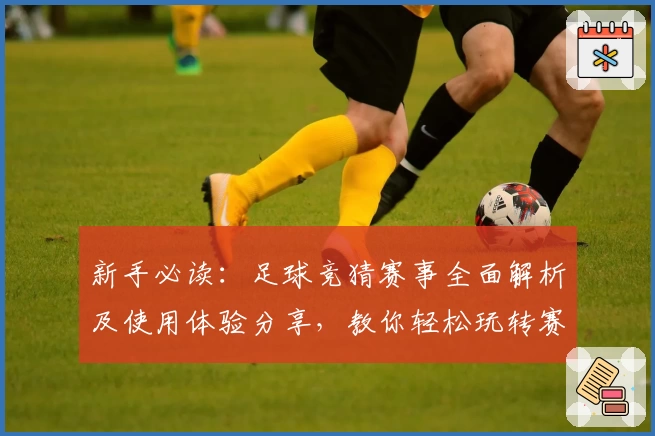 新手必读：足球竞猜赛事全面解析及使用体验分享，教你轻松玩转赛事数据