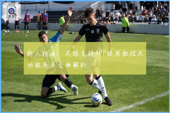 新人指南：足球竞猜APP使用教程及功能亮点全面解析