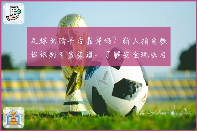 足球竞猜平台靠谱吗？新人指南教你识别可靠渠道，了解安全玩法与注意事项
