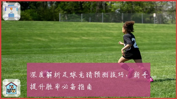 深度解析足球竞猜预测技巧,新手提升胜率必备指南