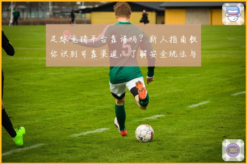 足球竞猜平台靠谱吗？新人指南教你识别可靠渠道，了解安全玩法与注意事项