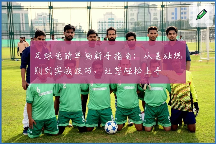 足球竞猜单场新手指南：从基础规则到实战技巧，让您轻松上手