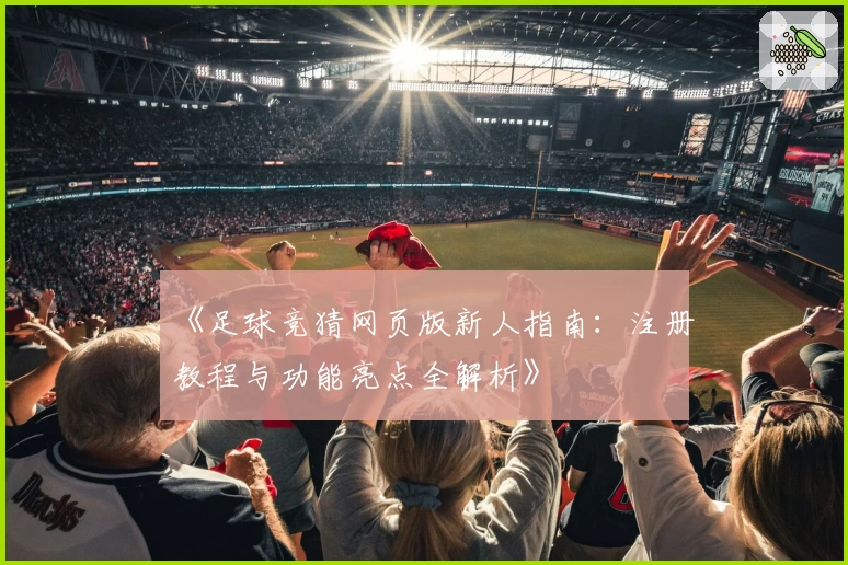 《足球竞猜网页版新人指南:注册教程与功能亮点全解析》