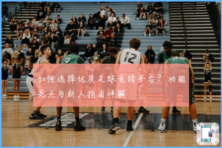 如何选择优质足球竞猜平台？功能亮点与新人指南详解
