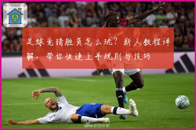 足球竞猜胜负怎么玩？新人教程详解，带你快速上手规则与技巧
