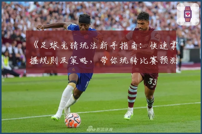 《足球竞猜玩法新手指南：快速掌握规则及策略，带你玩转比赛预测》