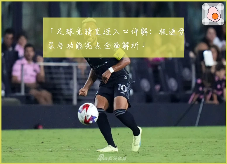 「足球竞猜直连入口详解：极速登录与功能亮点全面解析」