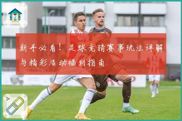 新手必看！足球竞猜赛事玩法详解与精彩活动福利指南
