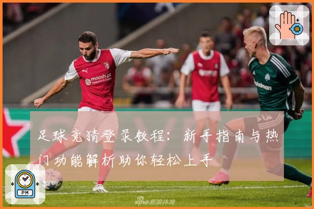足球竞猜登录教程：新手指南与热门功能解析助你轻松上手