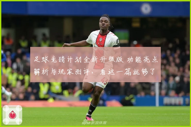 足球竞猜计划全新升级版 功能亮点解析与玩家测评，看这一篇就够了