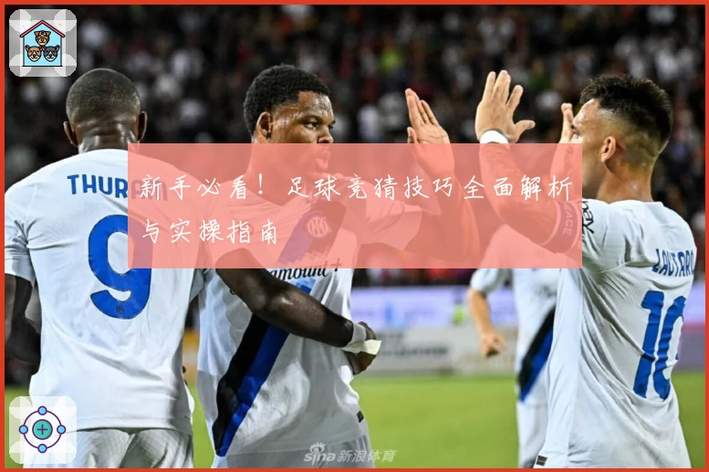 新手必看！足球竞猜技巧全面解析与实操指南