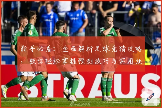 新手必看:全面解析足球竞猜攻略,教你轻松掌握预测技巧与实用诀窍