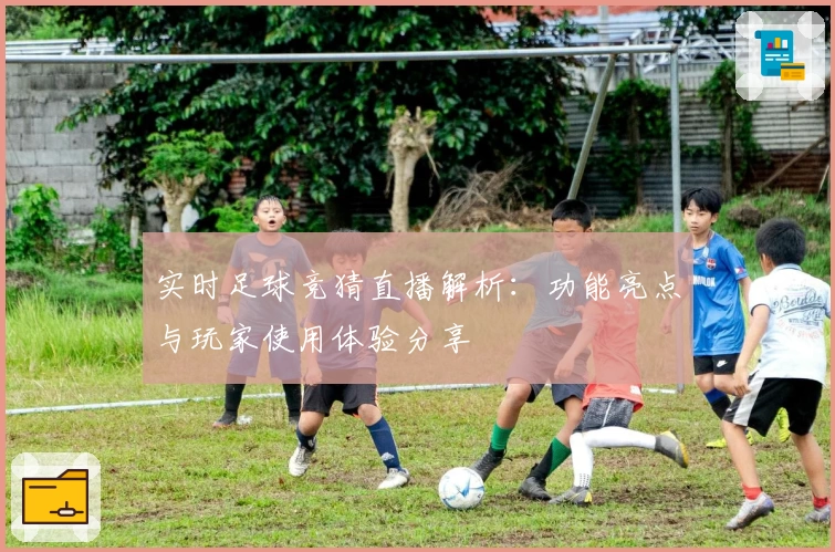 实时足球竞猜直播解析：功能亮点与玩家使用体验分享