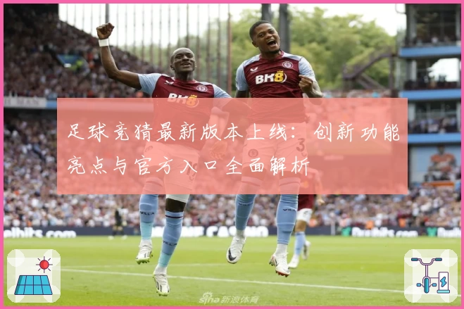 足球竞猜最新版本上线：创新功能亮点与官方入口全面解析