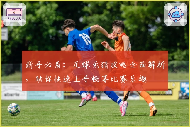 新手必看：足球竞猜攻略全面解析，助你快速上手畅享比赛乐趣