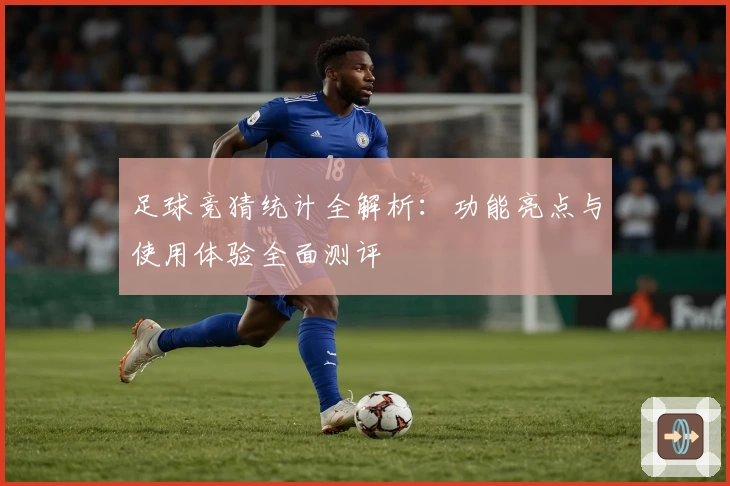 足球竞猜统计全解析：功能亮点与使用体验全面测评