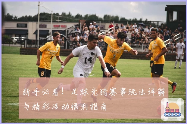 新手必看！足球竞猜赛事玩法详解与精彩活动福利指南