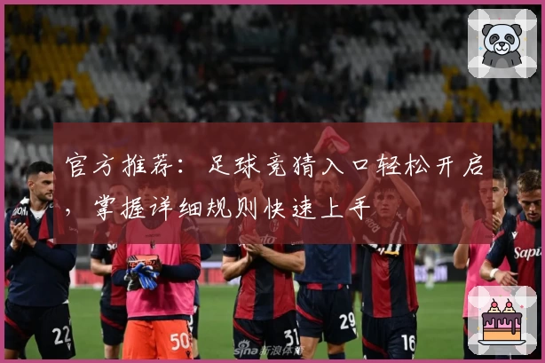 官方推荐：足球竞猜入口轻松开启，掌握详细规则快速上手