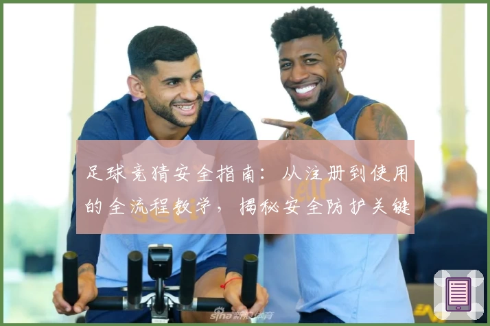 足球竞猜安全指南：从注册到使用的全流程教学，揭秘安全防护关键点