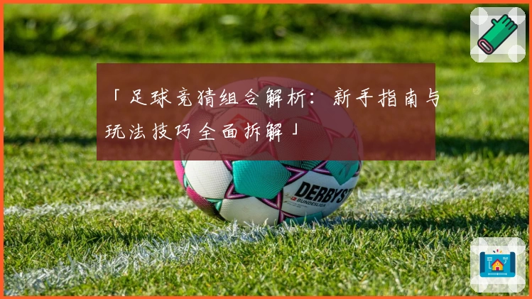 「足球竞猜组合解析：新手指南与玩法技巧全面拆解」
